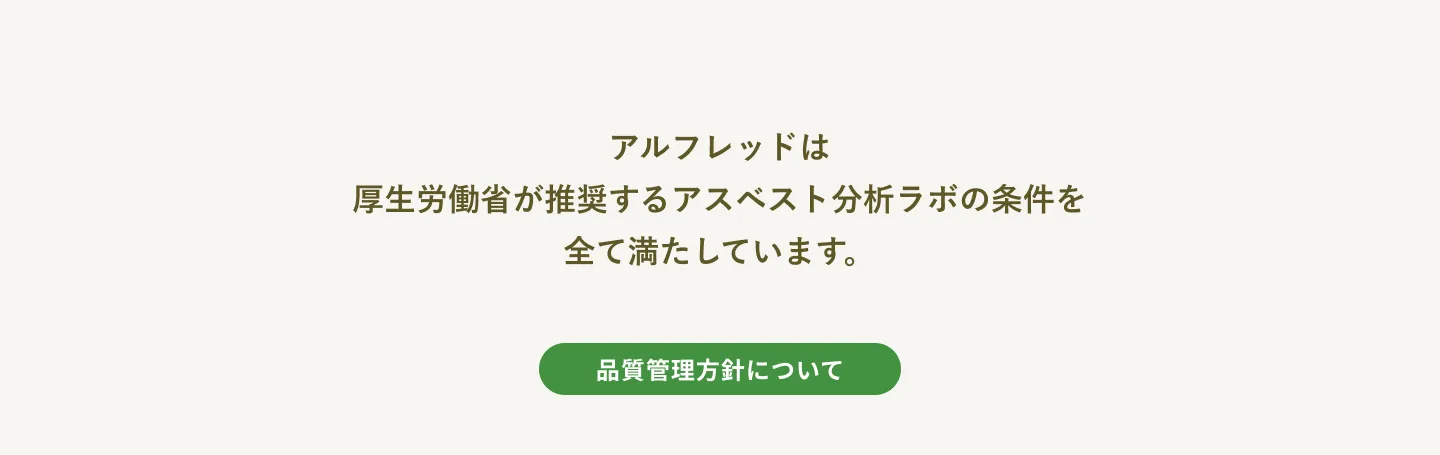 アルフレッドは厚生労働省が推奨するアスベスト分析ラボの条件を全て満たしています。品質管理についてのリンク